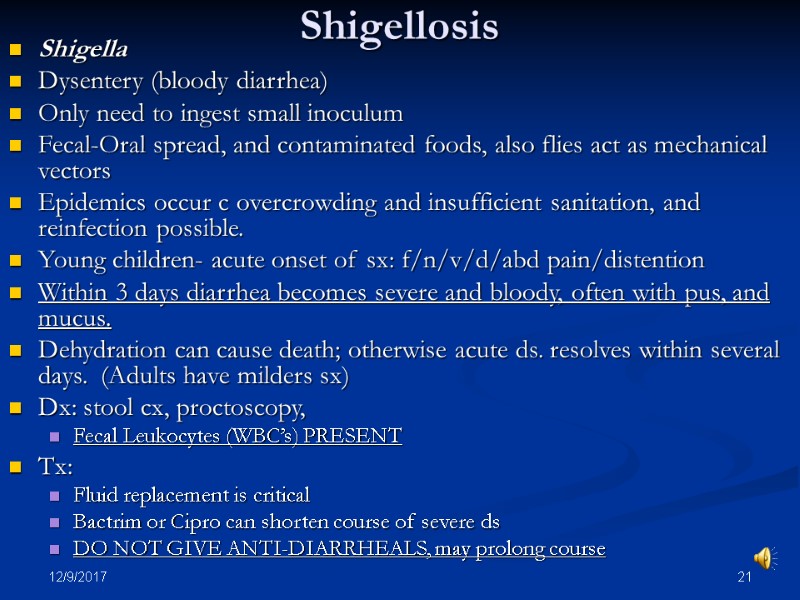 12/9/2017 21 Shigellosis Shigella Dysentery (bloody diarrhea) Only need to ingest small inoculum Fecal-Oral